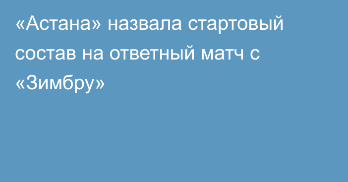 «Астана» назвала стартовый состав на ответный матч с «Зимбру»