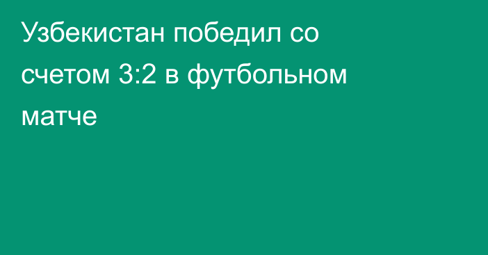 Узбекистан победил со счетом 3:2 в футбольном матче