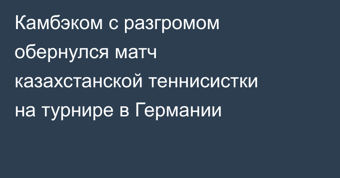Камбэком с разгромом обернулся матч казахстанской теннисистки на турнире в Германии