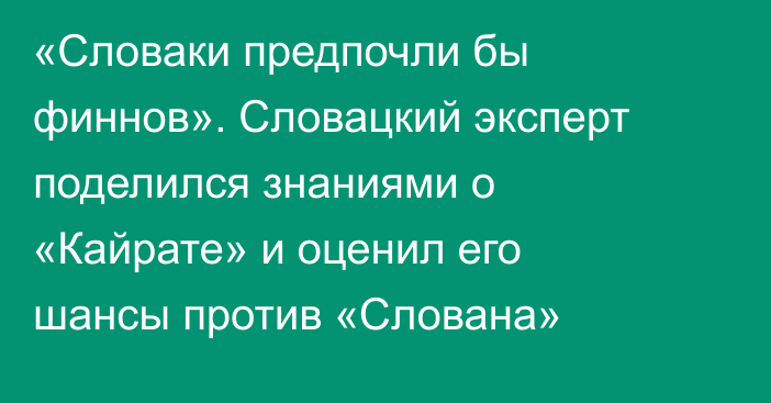 «Словаки предпочли бы финнов». Словацкий эксперт поделился знаниями о «Кайрате» и оценил его шансы против «Слована»