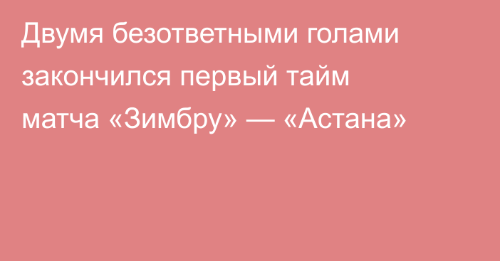 Двумя безответными голами закончился первый тайм матча «Зимбру» — «Астана»