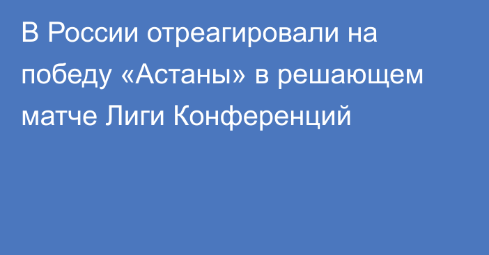 В России отреагировали на победу «Астаны» в решающем матче Лиги Конференций