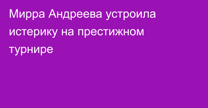 Мирра Андреева устроила истерику на престижном турнире