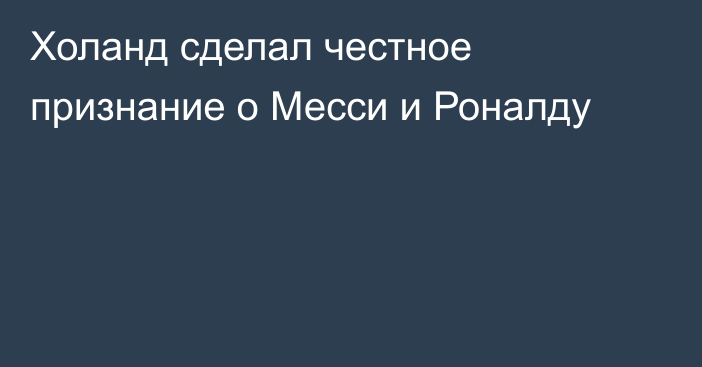 Холанд сделал честное признание о Месси и Роналду