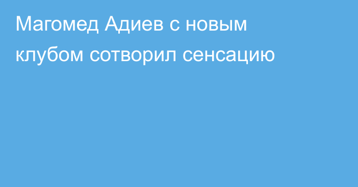 Магомед Адиев с новым клубом сотворил сенсацию