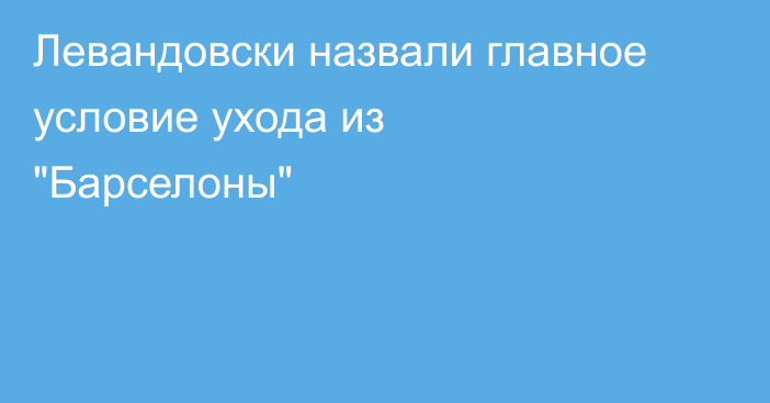 Левандовски назвали главное условие ухода из 