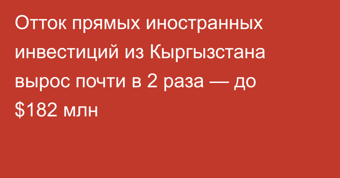 Отток прямых иностранных инвестиций из Кыргызстана вырос почти в 2 раза — до $182 млн