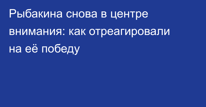 Рыбакина снова в центре внимания: как отреагировали на её победу