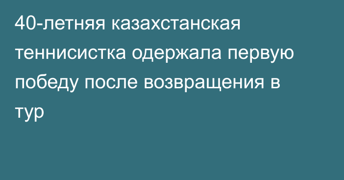 40-летняя казахстанская теннисистка одержала первую победу после возвращения в тур
