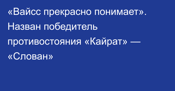 «Вайсс прекрасно понимает». Назван победитель противостояния «Кайрат» — «Слован»