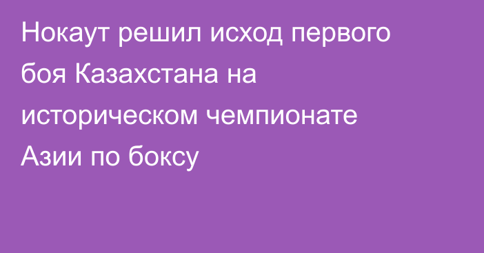 Нокаут решил исход первого боя Казахстана на историческом чемпионате Азии по боксу