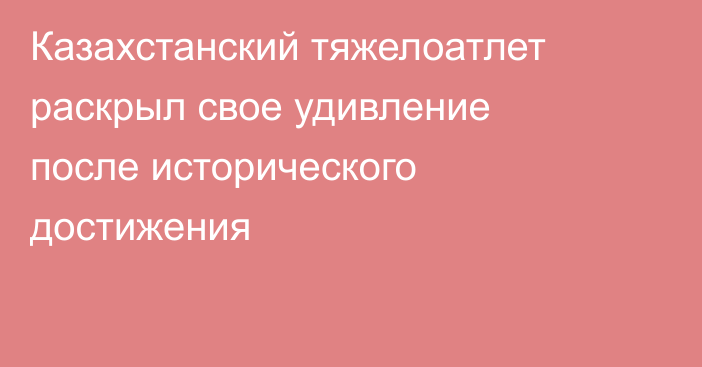 Казахстанский тяжелоатлет раскрыл свое удивление после исторического достижения