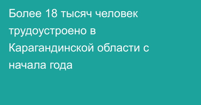 Более 18 тысяч человек трудоустроено в Карагандинской области с начала года