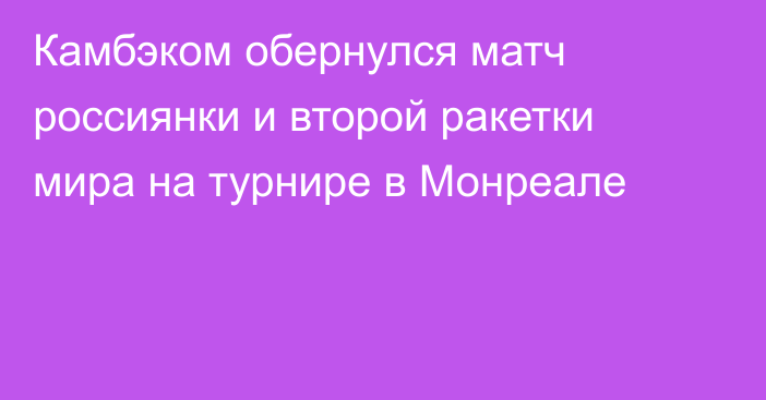 Камбэком обернулся матч россиянки и второй ракетки мира на турнире в Монреале