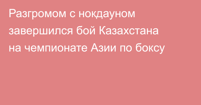 Разгромом с нокдауном завершился бой Казахстана на чемпионате Азии по боксу