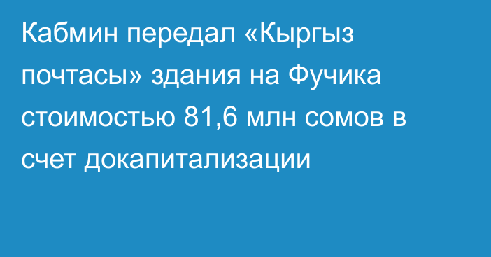 Кабмин передал «Кыргыз почтасы» здания на Фучика стоимостью 81,6 млн сомов в счет докапитализации