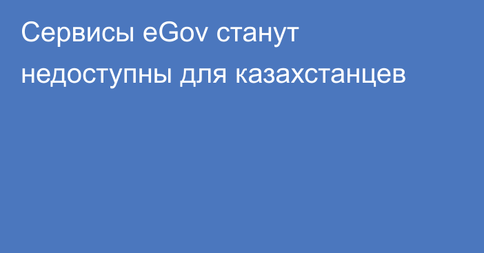 Сервисы eGov станут недоступны для казахстанцев