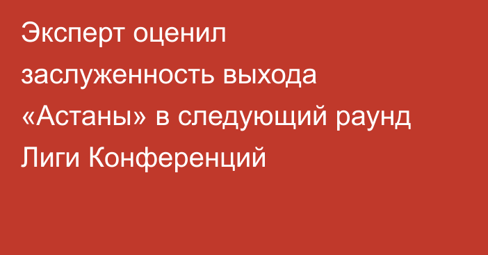 Эксперт оценил заслуженность выхода «Астаны» в следующий раунд Лиги Конференций