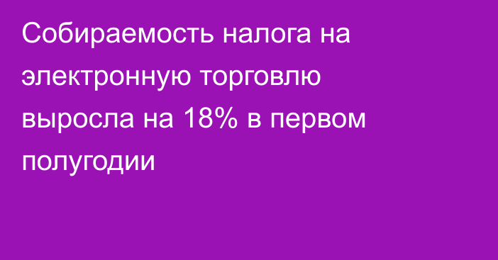 Собираемость налога на электронную торговлю выросла на 18% в первом полугодии