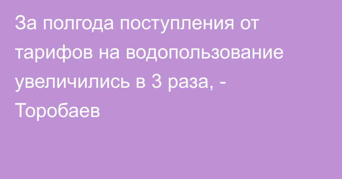 За полгода поступления от тарифов на водопользование увеличились в 3 раза, - Торобаев 