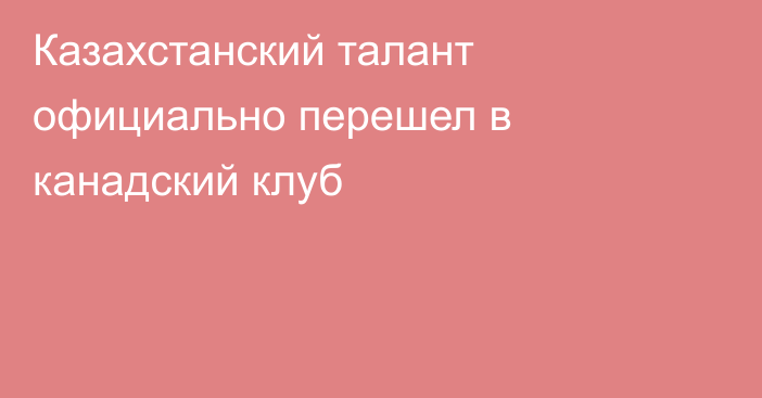 Казахстанский талант официально перешел в канадский клуб
