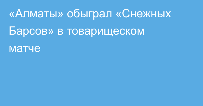 «Алматы» обыграл «Снежных Барсов» в товарищеском матче