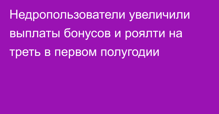 Недропользователи увеличили выплаты бонусов и роялти на треть в первом полугодии