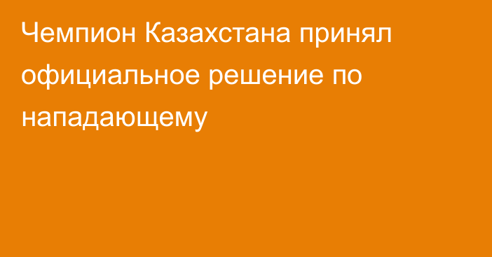 Чемпион Казахстана принял официальное решение по нападающему