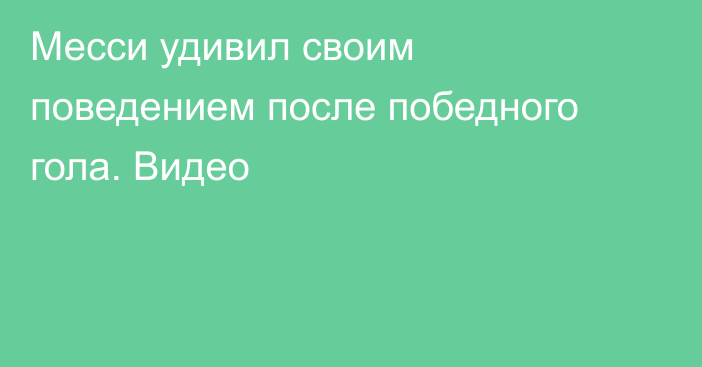 Месси удивил своим поведением после победного гола. Видео