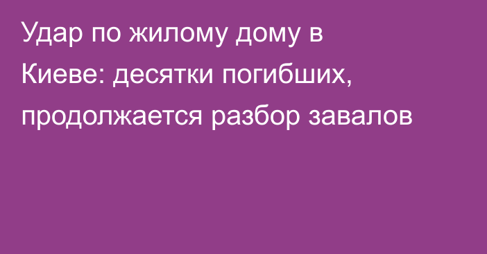Удар по жилому дому в Киеве: десятки погибших, продолжается разбор завалов