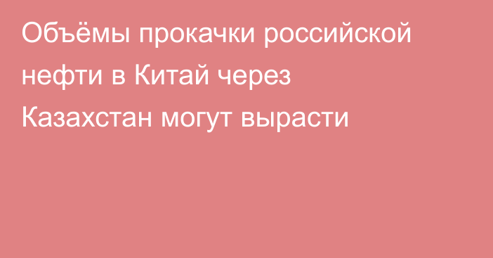 Объёмы прокачки российской нефти в Китай через Казахстан могут вырасти