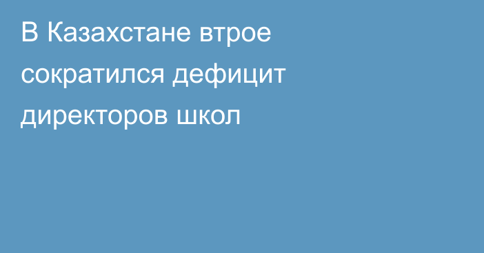 В Казахстане втрое сократился дефицит директоров школ