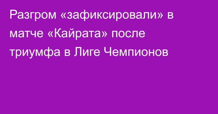 Разгром «зафиксировали» в матче «Кайрата» после триумфа в Лиге Чемпионов