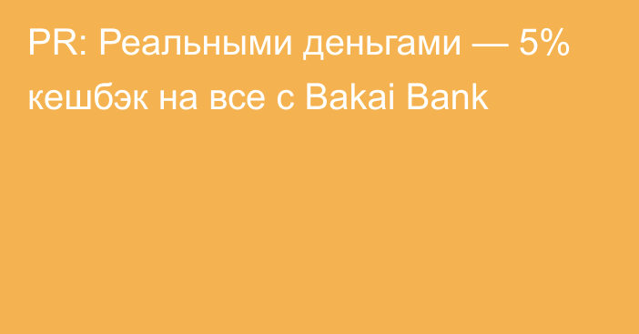 PR: Реальными деньгами — 5% кешбэк на все с Bakai Bank 