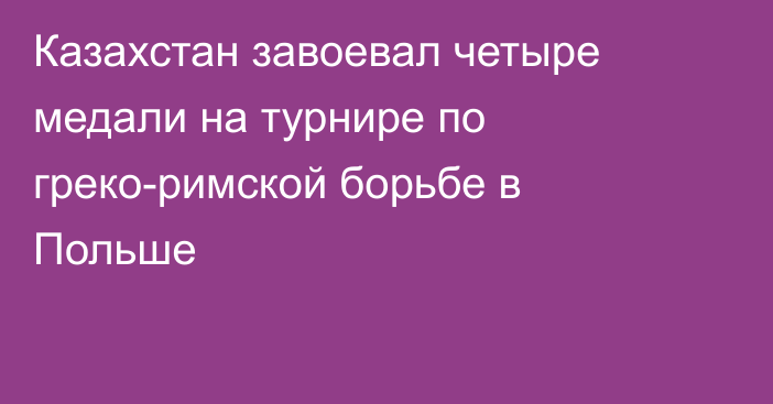Казахстан завоевал четыре медали на турнире по греко-римской борьбе в Польше