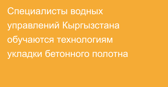 Специалисты водных управлений Кыргызстана обучаются технологиям укладки бетонного полотна