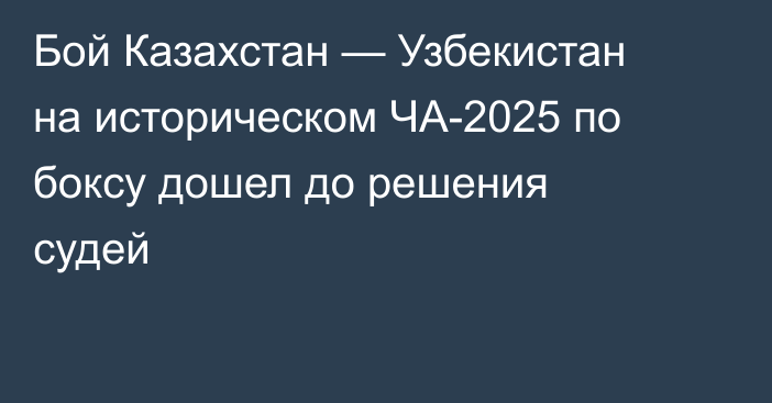 Бой Казахстан — Узбекистан на историческом ЧА-2025 по боксу дошел до решения судей