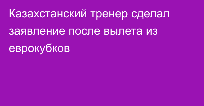Казахстанский тренер сделал заявление после вылета из еврокубков