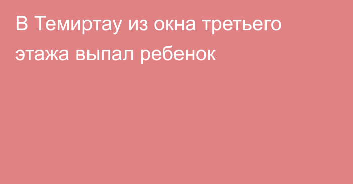 В Темиртау из окна третьего этажа выпал ребенок