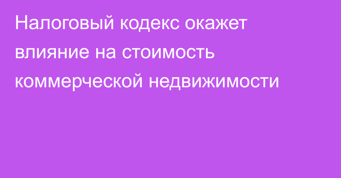 Налоговый кодекс окажет влияние на стоимость коммерческой недвижимости