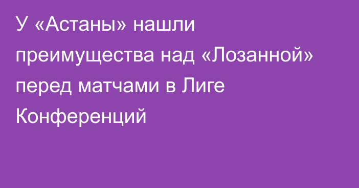 У «Астаны» нашли преимущества над «Лозанной» перед матчами в Лиге Конференций