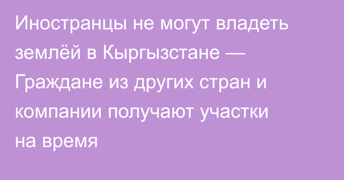 Иностранцы не могут владеть землёй в Кыргызстане — Граждане из других стран и компании получают участки на время