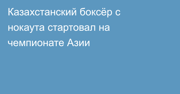 Казахстанский боксёр с нокаута стартовал на чемпионате Азии