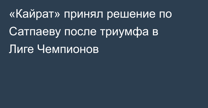 «Кайрат» принял решение по Сатпаеву после триумфа в Лиге Чемпионов