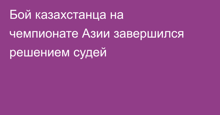 Бой казахстанца на чемпионате Азии завершился решением судей
