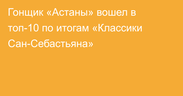 Гонщик «Астаны» вошел в топ-10 по итогам «Классики Сан-Себастьяна»