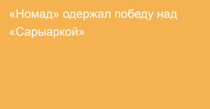 «Номад» одержал победу над «Сарыаркой»