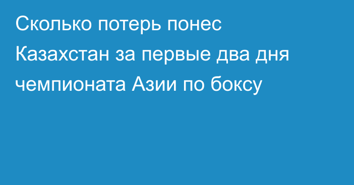 Сколько потерь понес Казахстан за первые два дня чемпионата Азии по боксу