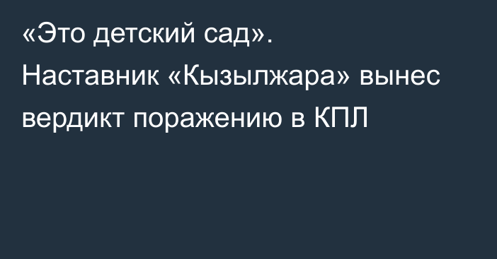 «Это детский сад». Наставник «Кызылжара» вынес вердикт поражению в КПЛ