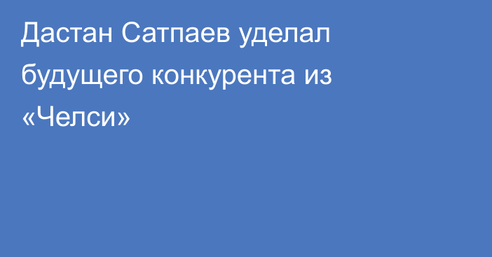 Дастан Сатпаев уделал будущего конкурента из «Челси»
